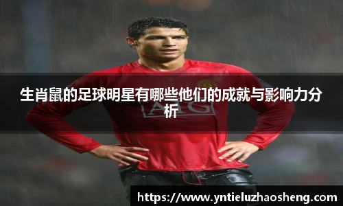 生肖鼠的足球明星有哪些他们的成就与影响力分析